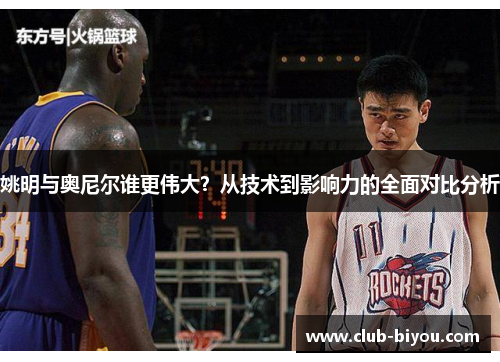 姚明与奥尼尔谁更伟大？从技术到影响力的全面对比分析